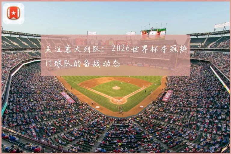 关注意大利队:2026世界杯夺冠热门球队的备战动态
