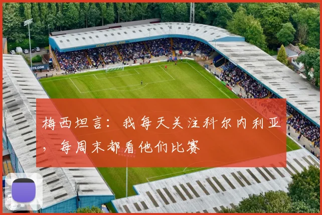 梅西坦言：我每天关注科尔内利亚，每周末都看他们比赛