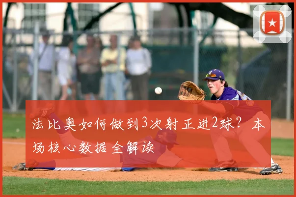 法比奥如何做到3次射正进2球?本场核心数据全解读
