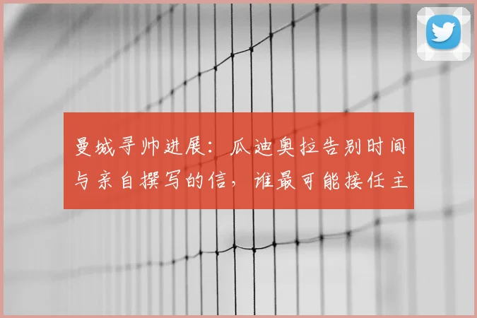 曼城寻帅进展:瓜迪奥拉告别时间与亲自撰写的信,谁最可能接任主帅?