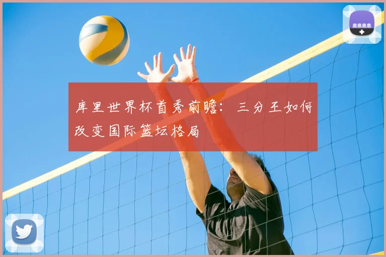 库里世界杯首秀前瞻:三分王如何改变国际篮坛格局