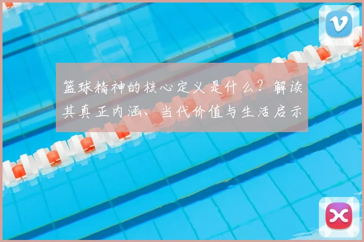 篮球精神的核心定义是什么？解读其真正内涵、当代价值与生活启示