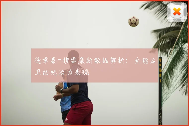 德章泰-穆雷最新数据解析:全能后卫的统治力表现