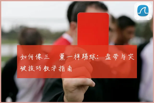 如何像三笘薰一样踢球:盘带与突破技巧教学指南